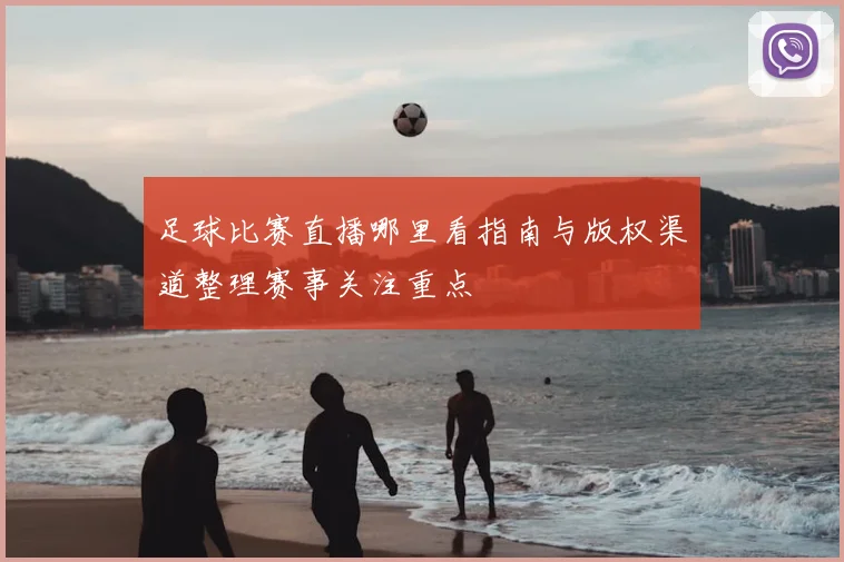 足球比赛直播哪里看指南与版权渠道整理赛事关注重点