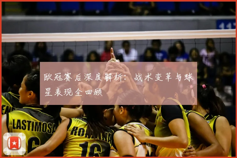 欧冠赛后深度解析：战术变革与球星表现全回顾