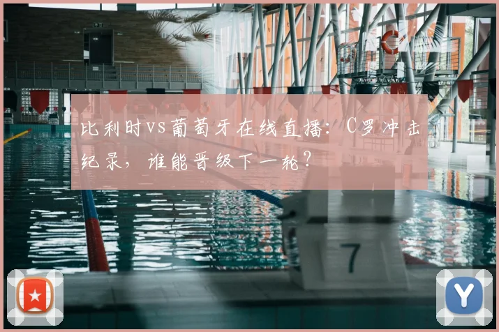 比利时vs葡萄牙在线直播：C罗冲击纪录，谁能晋级下一轮？