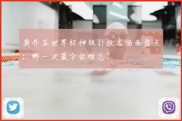奥乔亚世界杯神级扑救名场面盘点：哪一次最令你难忘？