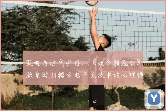 策略与运气并存：《坎公骑冠剑》欧皇时刻揭示电子竞技中的心理博弈要素