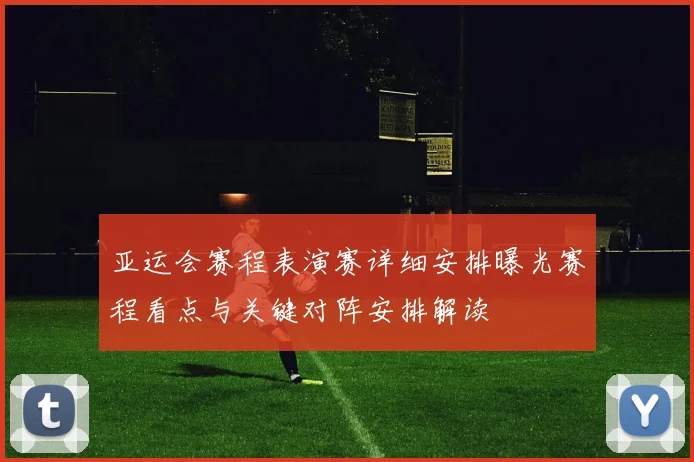 亚运会赛程表演赛详细安排曝光赛程看点与关键对阵安排解读