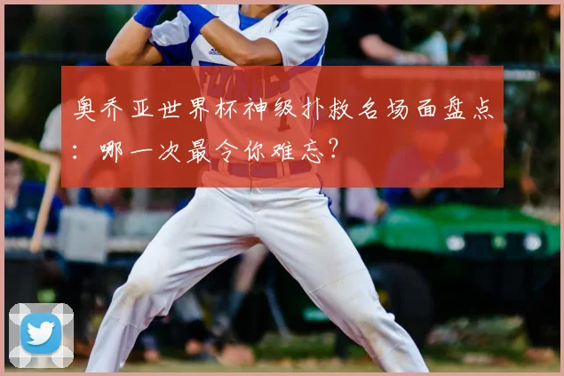 奥乔亚世界杯神级扑救名场面盘点：哪一次最令你难忘？