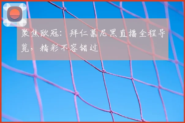 聚焦欧冠：拜仁慕尼黑直播全程导览，精彩不容错过