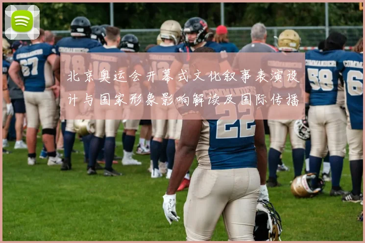 北京奥运会开幕式文化叙事表演设计与国家形象影响解读及国际传播效果