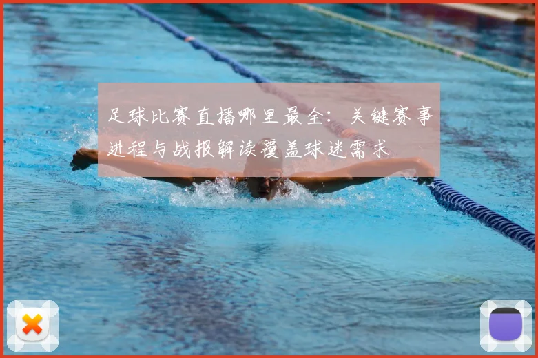 足球比赛直播哪里最全：关键赛事进程与战报解读覆盖球迷需求