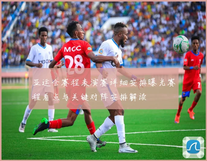 亚运会赛程表演赛详细安排曝光赛程看点与关键对阵安排解读